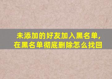 未添加的好友加入黑名单,在黑名单彻底删除怎么找回