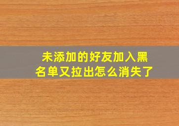 未添加的好友加入黑名单又拉出怎么消失了