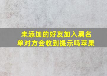 未添加的好友加入黑名单对方会收到提示吗苹果