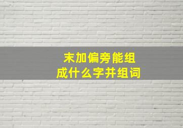 末加偏旁能组成什么字并组词