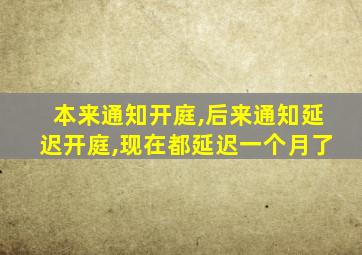 本来通知开庭,后来通知延迟开庭,现在都延迟一个月了