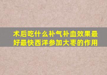 术后吃什么补气补血效果最好最快西洋参加大枣的作用