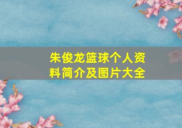 朱俊龙篮球个人资料简介及图片大全