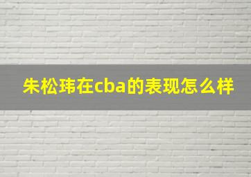 朱松玮在cba的表现怎么样