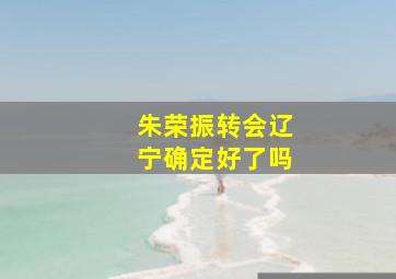 朱荣振转会辽宁确定好了吗