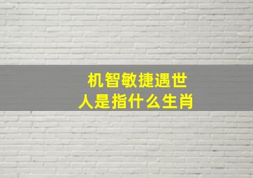 机智敏捷遇世人是指什么生肖