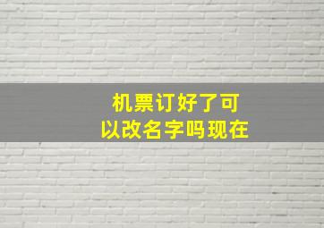 机票订好了可以改名字吗现在