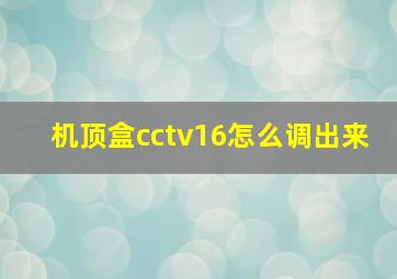 机顶盒cctv16怎么调出来