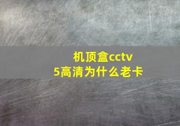 机顶盒cctv5高清为什么老卡