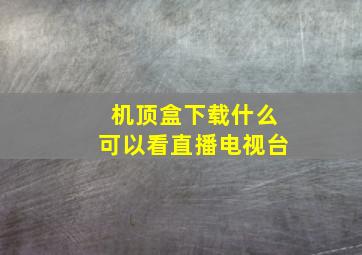 机顶盒下载什么可以看直播电视台