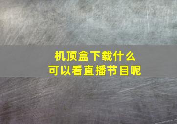 机顶盒下载什么可以看直播节目呢