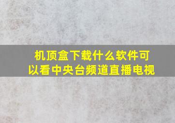 机顶盒下载什么软件可以看中央台频道直播电视