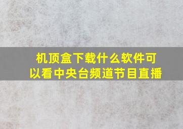 机顶盒下载什么软件可以看中央台频道节目直播