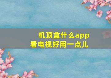 机顶盒什么app看电视好用一点儿