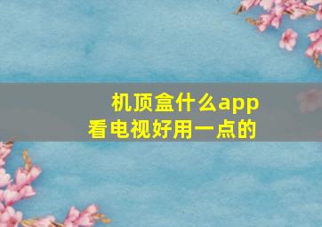 机顶盒什么app看电视好用一点的