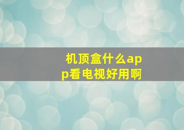 机顶盒什么app看电视好用啊