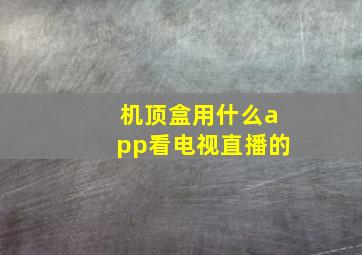 机顶盒用什么app看电视直播的