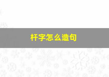 杆字怎么造句