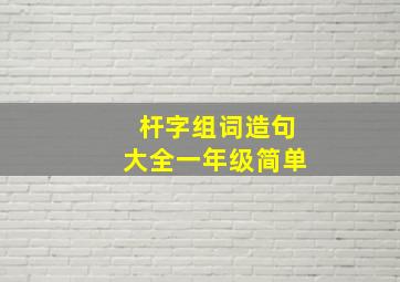 杆字组词造句大全一年级简单