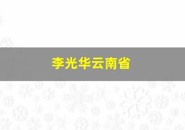 李光华云南省