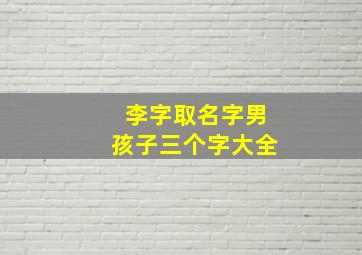 李字取名字男孩子三个字大全