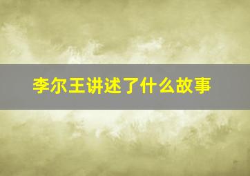 李尔王讲述了什么故事