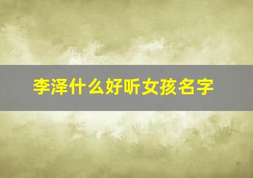 李泽什么好听女孩名字