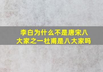 李白为什么不是唐宋八大家之一杜甫是八大家吗