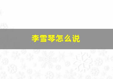 李雪琴怎么说