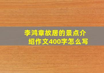 李鸿章故居的景点介绍作文400字怎么写