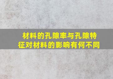 材料的孔隙率与孔隙特征对材料的影响有何不同