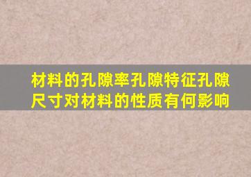 材料的孔隙率孔隙特征孔隙尺寸对材料的性质有何影响