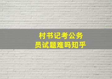 村书记考公务员试题难吗知乎