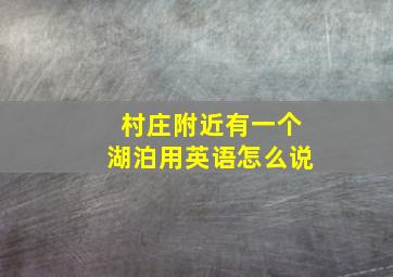 村庄附近有一个湖泊用英语怎么说