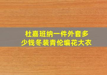 杜嘉班纳一件外套多少钱冬装青伦编花大衣