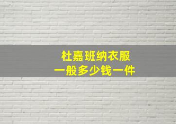 杜嘉班纳衣服一般多少钱一件