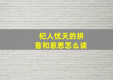 杞人忧天的拼音和意思怎么读