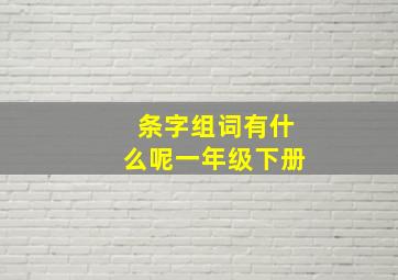 条字组词有什么呢一年级下册