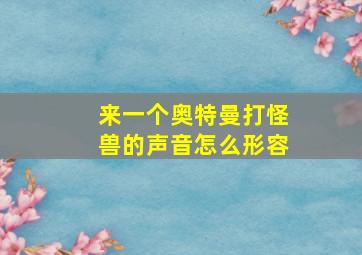 来一个奥特曼打怪兽的声音怎么形容