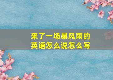 来了一场暴风雨的英语怎么说怎么写