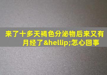 来了十多天褐色分泌物后来又有月经了…怎心回事