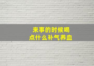 来事的时候喝点什么补气养血