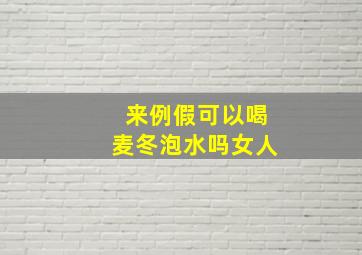 来例假可以喝麦冬泡水吗女人