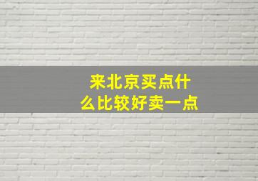 来北京买点什么比较好卖一点