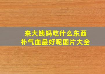 来大姨妈吃什么东西补气血最好呢图片大全