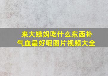 来大姨妈吃什么东西补气血最好呢图片视频大全