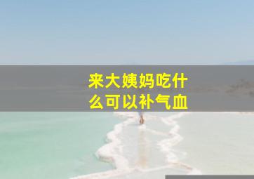 来大姨妈吃什么可以补气血