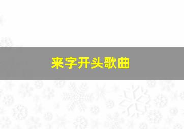 来字开头歌曲