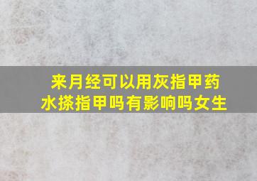 来月经可以用灰指甲药水搽指甲吗有影响吗女生