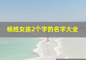 杨姓女孩2个字的名字大全